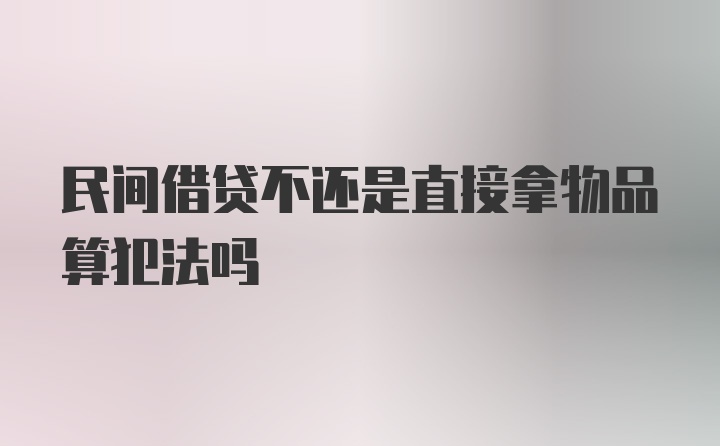 民间借贷不还是直接拿物品算犯法吗