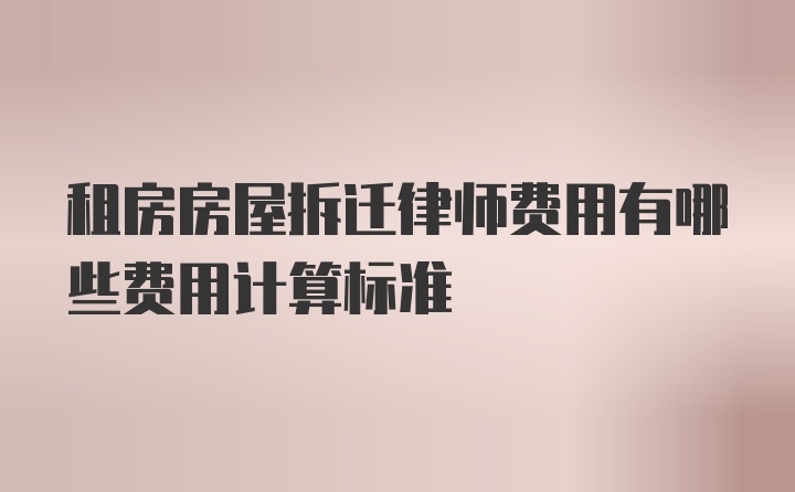 租房房屋拆迁律师费用有哪些费用计算标准