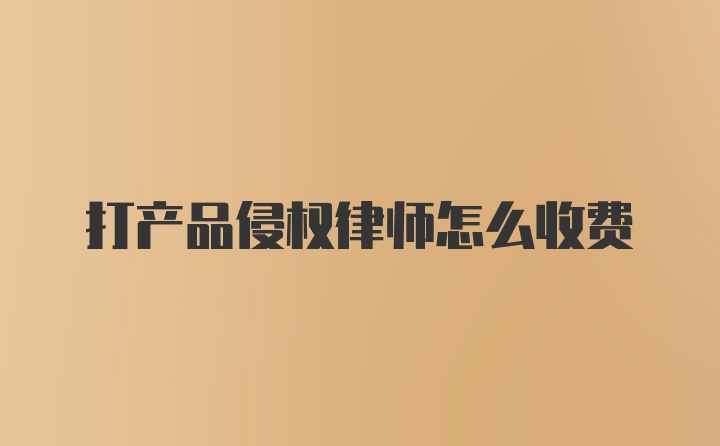 打产品侵权律师怎么收费