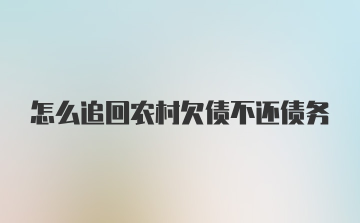 怎么追回农村欠债不还债务