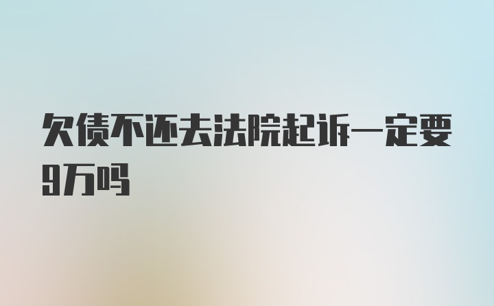 欠债不还去法院起诉一定要9万吗