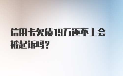 信用卡欠债19万还不上会被起诉吗?