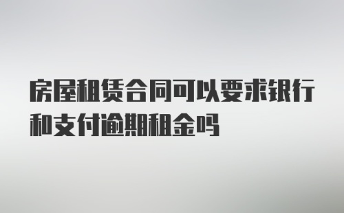 房屋租赁合同可以要求银行和支付逾期租金吗