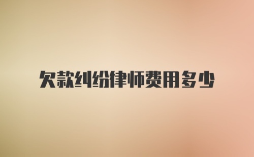 欠款纠纷律师费用多少