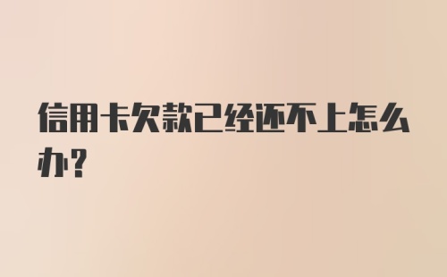 信用卡欠款已经还不上怎么办？