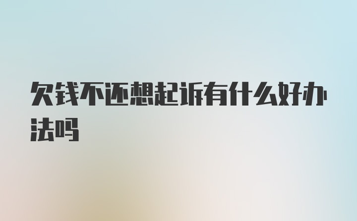 欠钱不还想起诉有什么好办法吗