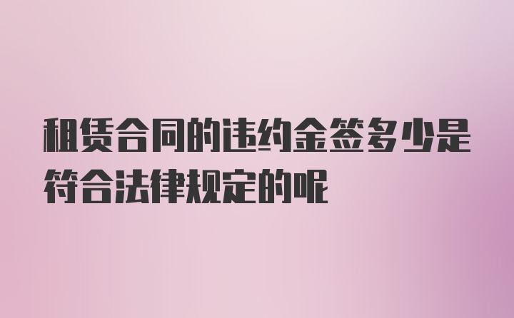 租赁合同的违约金签多少是符合法律规定的呢