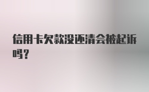 信用卡欠款没还清会被起诉吗？