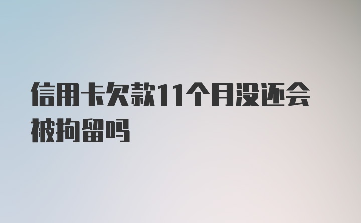 信用卡欠款11个月没还会被拘留吗