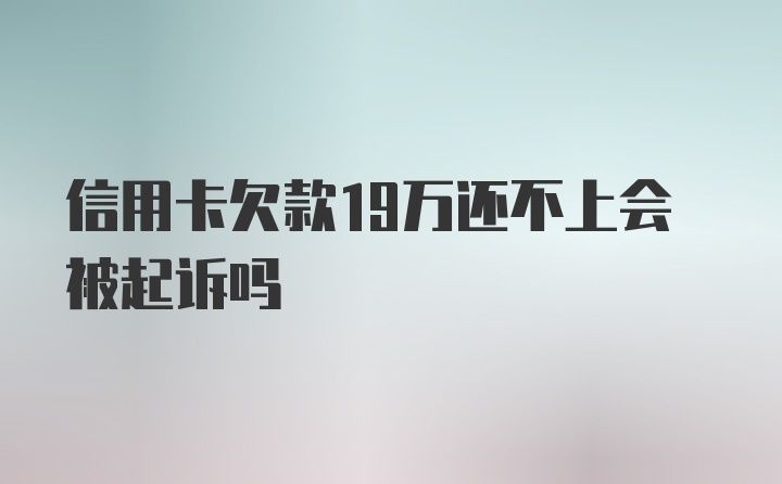 信用卡欠款19万还不上会被起诉吗