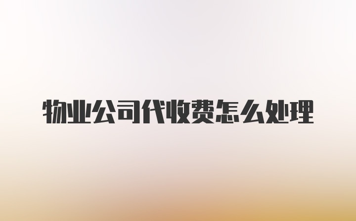 物业公司代收费怎么处理