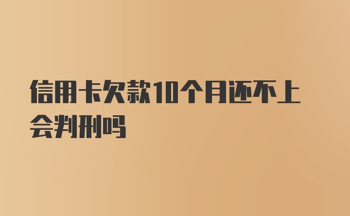 信用卡欠款10个月还不上会判刑吗