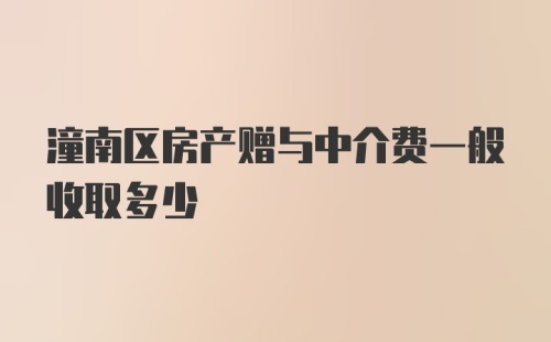 潼南区房产赠与中介费一般收取多少