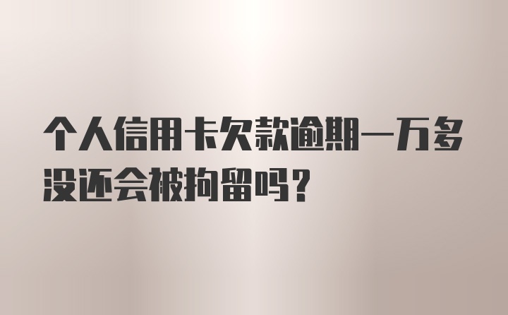 个人信用卡欠款逾期一万多没还会被拘留吗？