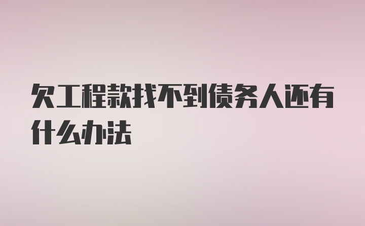 欠工程款找不到债务人还有什么办法