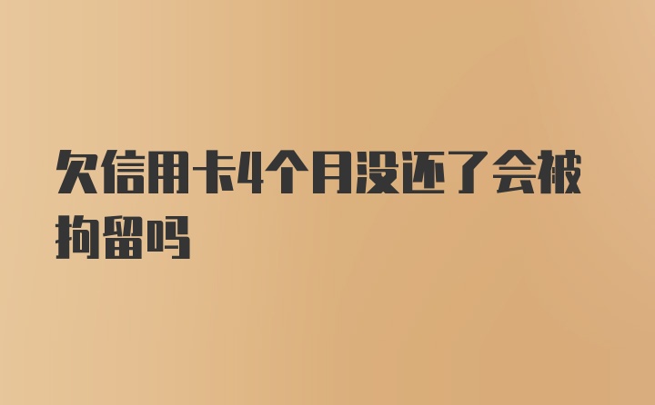 欠信用卡4个月没还了会被拘留吗