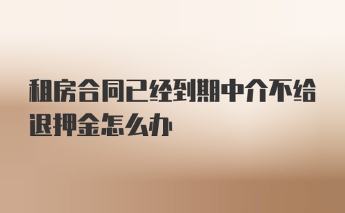 租房合同已经到期中介不给退押金怎么办