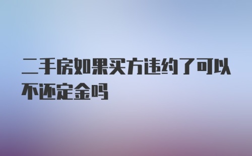 二手房如果买方违约了可以不还定金吗