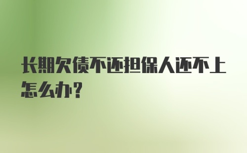 长期欠债不还担保人还不上怎么办？