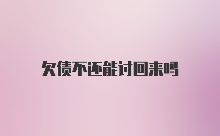 欠债不还能讨回来吗