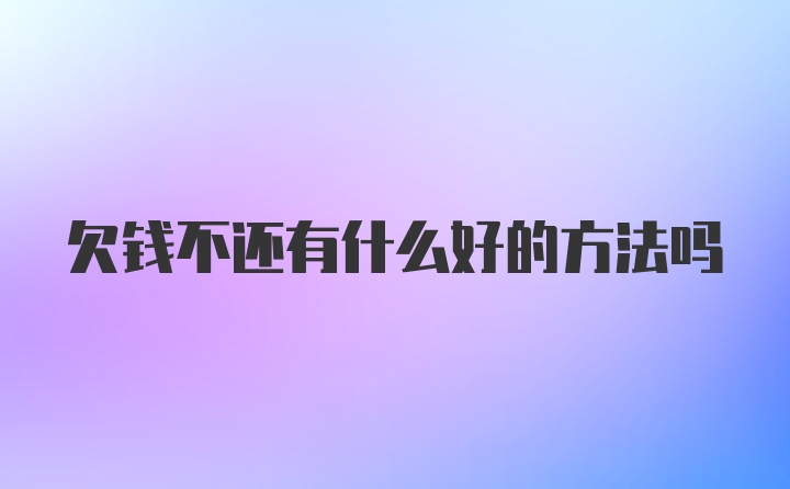 欠钱不还有什么好的方法吗