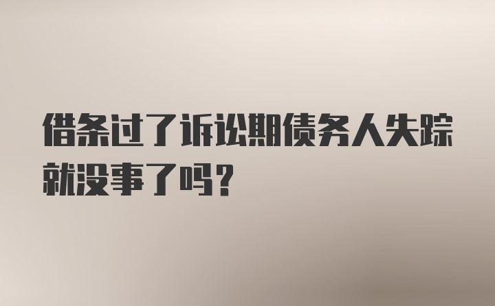 借条过了诉讼期债务人失踪就没事了吗？