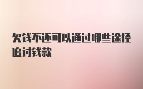 欠钱不还可以通过哪些途径追讨钱款