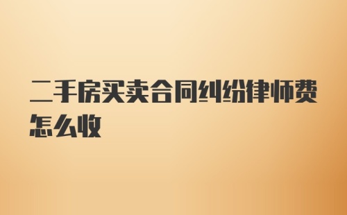 二手房买卖合同纠纷律师费怎么收