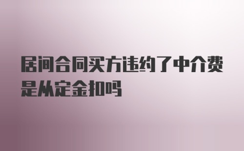 居间合同买方违约了中介费是从定金扣吗