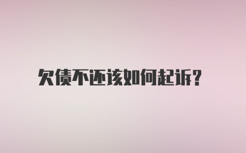 欠债不还该如何起诉？