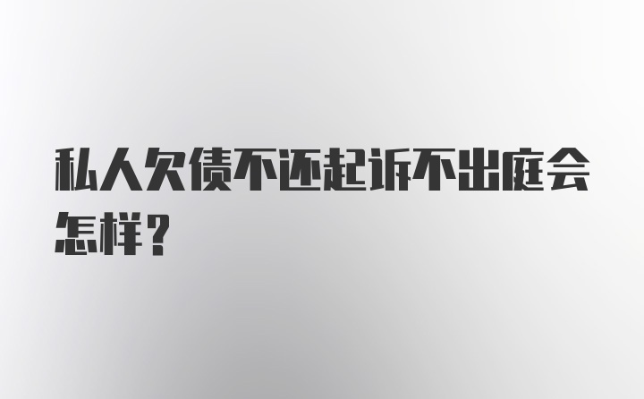 私人欠债不还起诉不出庭会怎样？