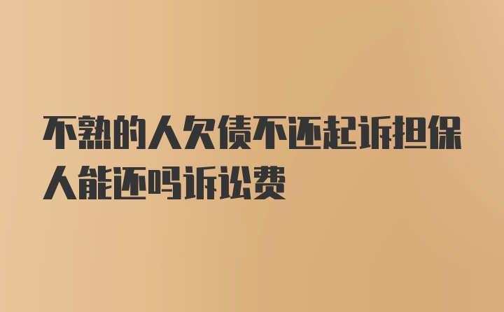 不熟的人欠债不还起诉担保人能还吗诉讼费