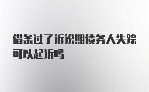 借条过了诉讼期债务人失踪可以起诉吗