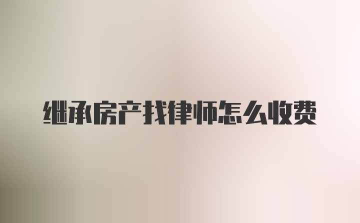 继承房产找律师怎么收费