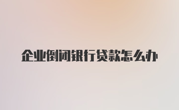 企业倒闭银行贷款怎么办