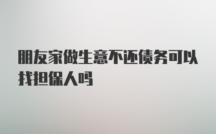 朋友家做生意不还债务可以找担保人吗