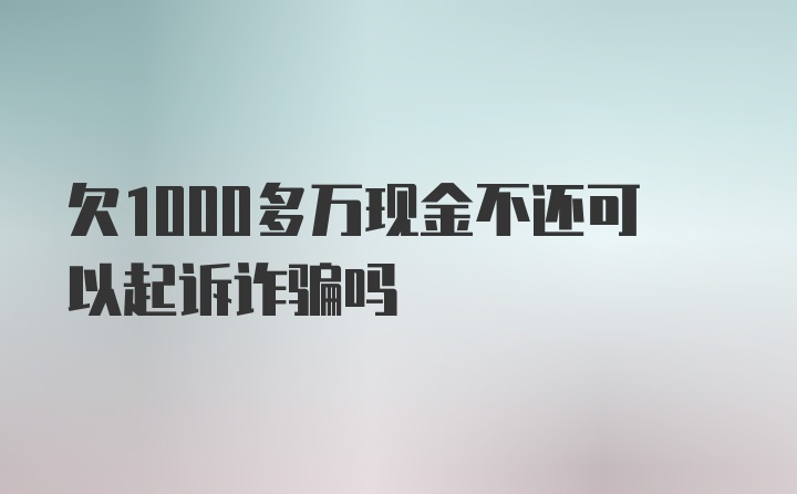 欠1000多万现金不还可以起诉诈骗吗