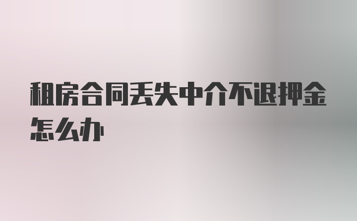 租房合同丢失中介不退押金怎么办