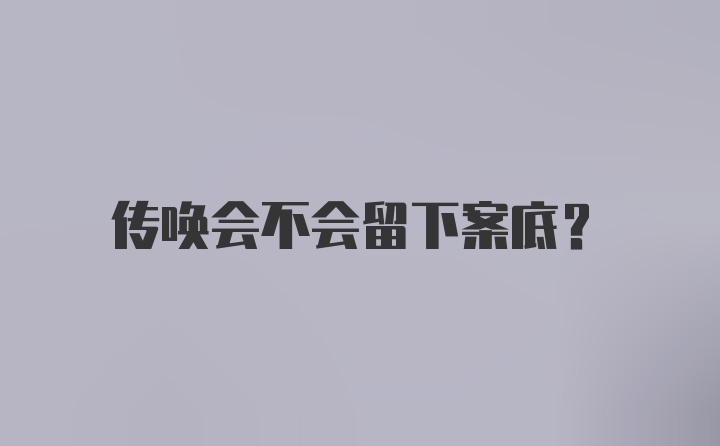 传唤会不会留下案底？