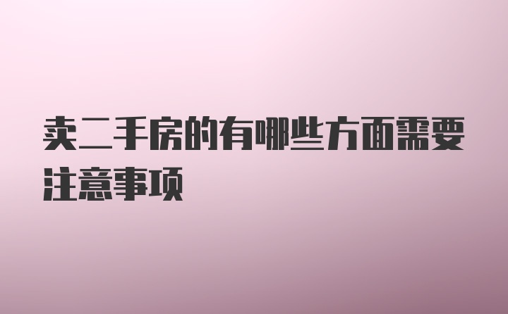 卖二手房的有哪些方面需要注意事项