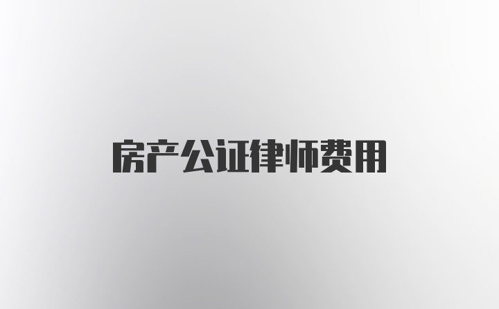 房产公证律师费用