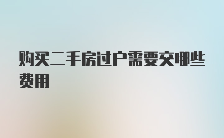 购买二手房过户需要交哪些费用