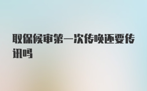 取保候审第一次传唤还要传讯吗