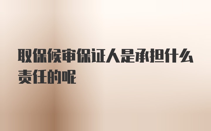 取保候审保证人是承担什么责任的呢