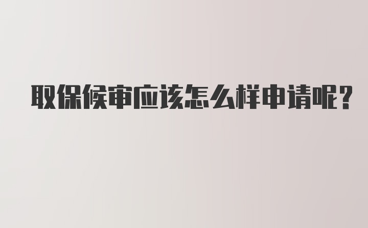 取保候审应该怎么样申请呢？