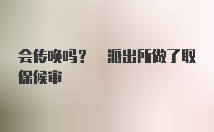 会传唤吗? 派出所做了取保候审