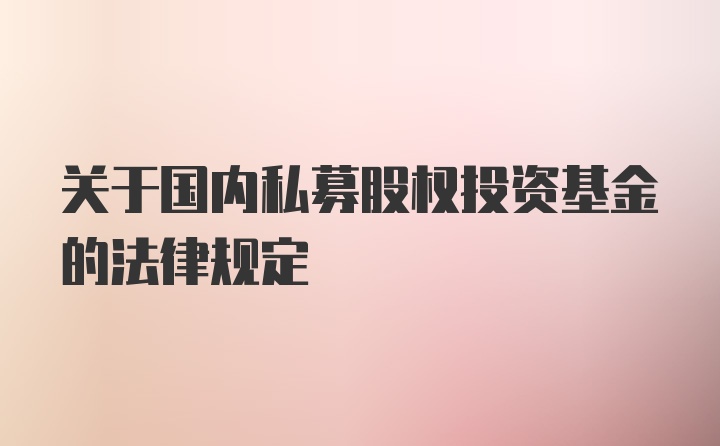 关于国内私募股权投资基金的法律规定