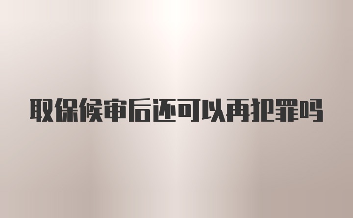 取保候审后还可以再犯罪吗