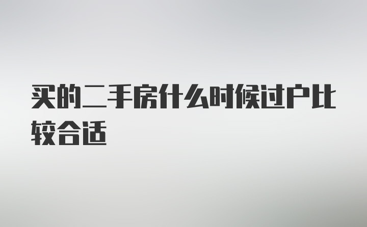 买的二手房什么时候过户比较合适