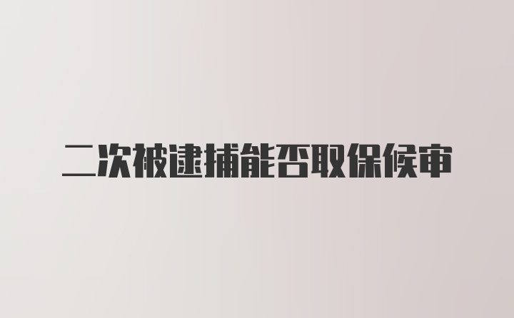 二次被逮捕能否取保候审